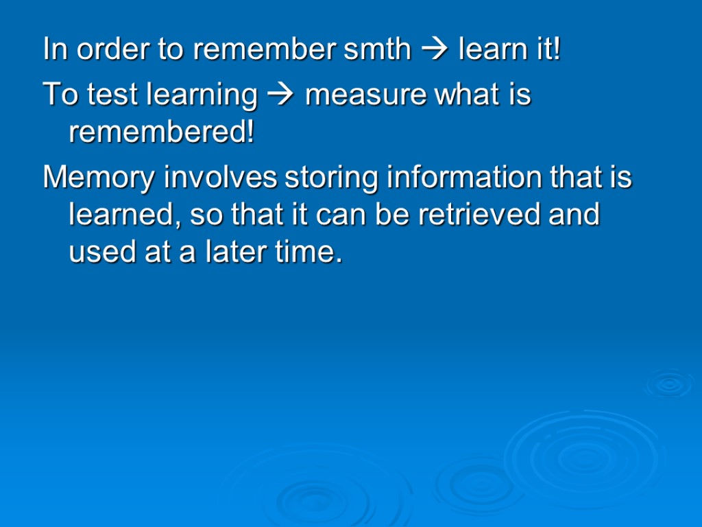 In order to remember smth  learn it! To test learning  measure what